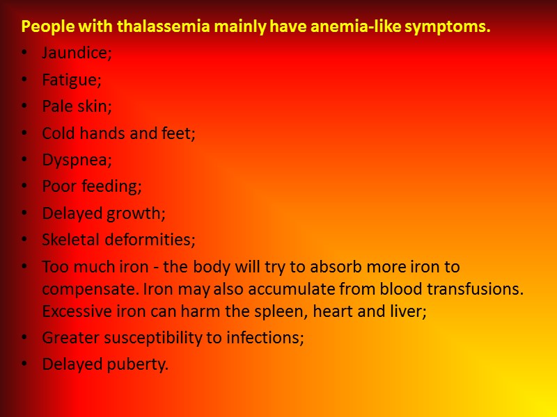 People with thalassemia mainly have anemia-like symptoms. Jaundice; Fatigue; Pale skin; Cold hands and